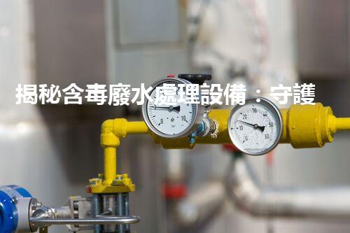 揭秘含毒廢水處理設備：守護碧水藍天之路？